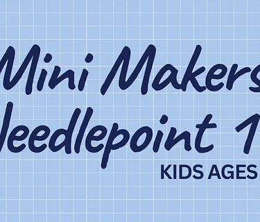 Mini Makers: Kids Needlepoint 101 (ages 7+)