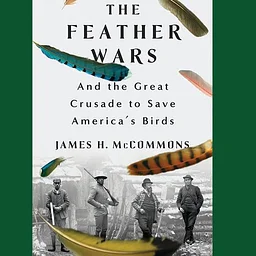 The Feather Wars: And the Great Crusade to Save America's Birds