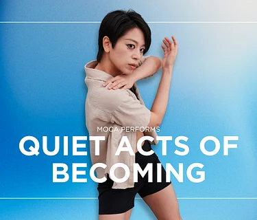 MOCA PERFORMS – Quiet Acts of Becoming