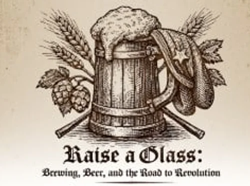Raise A Glass: Beer, Brewing, and the Road to Revolution