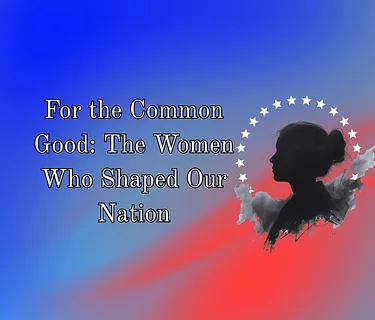 “For the Common Good: The Women Who Shaped Our Nation” Docuseries Premiere Event