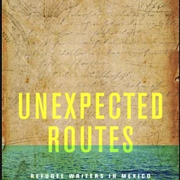 Unexpected Routes: Refugee Writers in Mexico