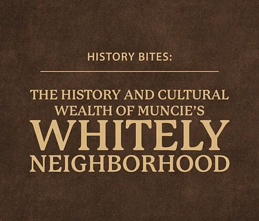 History Bites: The History and Cultural Wealth of Muncie’s Whitely Neighborhood