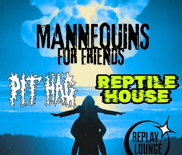 Mannequins For Friends // Pit Hag // Reptile House ~ 6pm Early Show