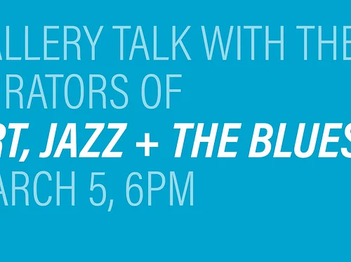 Gallery Talk with the Curators of Art, Jazz + the Blues