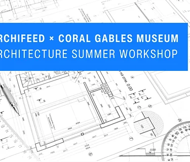 ARCHIFEED × CORAL GABLES MUSEUM Architecture Summer Workshop