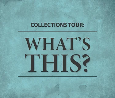 Collections Tour: What’s This?