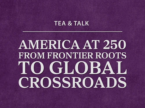 Tea & Talk: America at 250—From Frontier Roots to Global Crossroads
