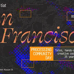 Gray Area x TIAT: Processing Community Day: San Francisco