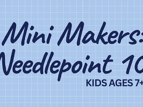 Mini Makers: Kids Needlepoint 101 (ages 7+)