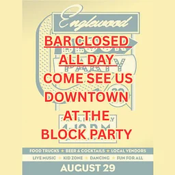 BAR CLOSED ALL DAY COME SEE US DOWNTOWN AT THE BLOCK PARTY