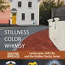 STILLNESS, COLOR, WHIMSY BY WAYNE BRIGGS