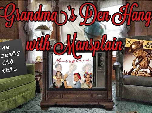 Grandma’s Den Hang with Mansplain