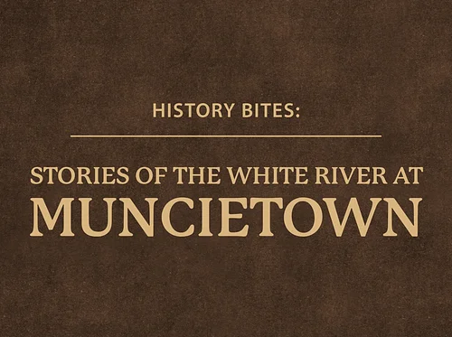 History Bites: Stories of the White River at Muncietown