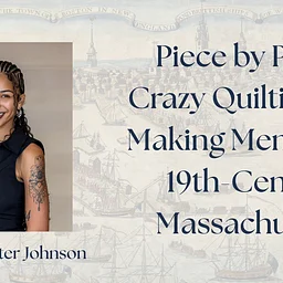 Piece by Piece: Crazy Quilting and Making Memory in 19th-Century Massachusetts, with Tenesha Carter Johnson