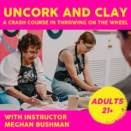 Uncork and Clay: Saturday 10/31, 4-6pm, ages 21+