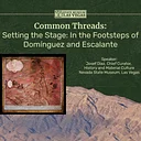 Common Threads: Setting the Stage: In the Footsteps of Domínguez and Escalante