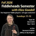 Beginner Fiddleheads Fall Semester with Eliza Goodell