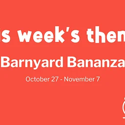 This Week’s Theme: Barnyard Bananza