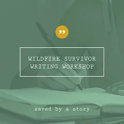 Saved by a Story–Wildfire Survivor Writing Workshop