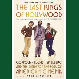 The Last Kings of Hollywood: Coppola, Lucas, Spielberg―and the Battle for the Soul of American Cinema