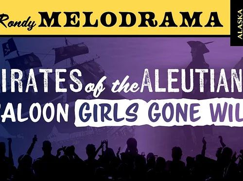 35th Annual Fur Rondy Melodrama – Pirates of the Aleutians- Saloon Girls Gone Wild