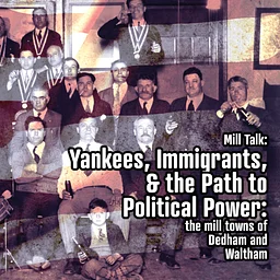 Mill Talk: Yankees, Immigrants, and the Path to Political Power: the mill towns of Dedham and Walt