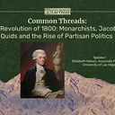 Common Threads: The Revolution of 1800: Monarchists, Jacobins, Quids and the Rise of Partisan Politics