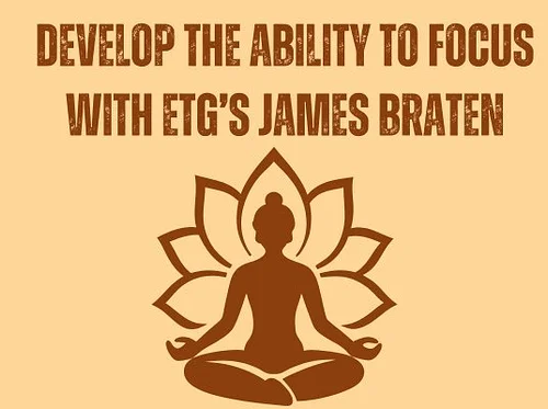 Develop the Ability to Focus with ETG’s James Braten