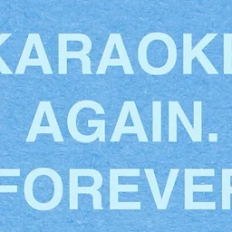KARAOKE. AGAIN. FOREVER.
