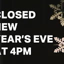Closed at 4PM on New Year’s Eve