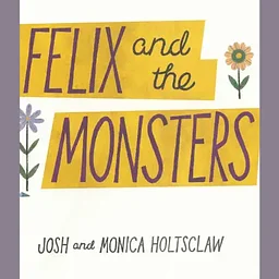 Felix and the Monsters by Josh and Monica Holtsclaw