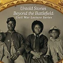 Untold Stories Beyond the Battlefield: Civil War Lecture Series