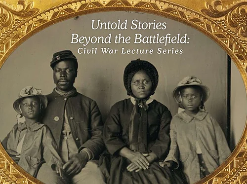Untold Stories Beyond the Battlefield: Civil War Lecture Series