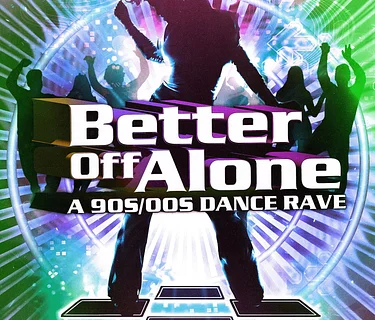 BETTER OFF ALONE: A 90s/2000s DANCE RAVE
