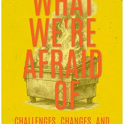 What We’re Afraid Of: Challenges, Changes, and the Courage to Face Them