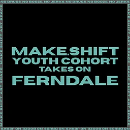 MAKE.SHIFT YOUTH COHORT TAKES ON FERNDALE
