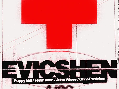 EVICSHEN | JOHN WIESE | CHRIS PITSIOKOS | FLESH NARC | PUPPY MILL
