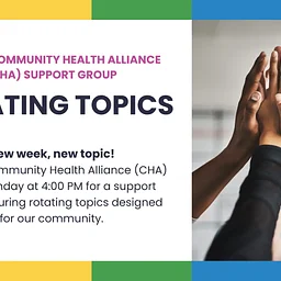 Weekly Community Health Alliance (CHA) Support Group: Rotating Topics
