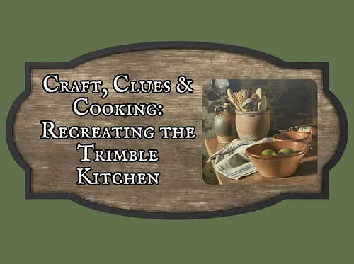 Craft, Clues and Cooking: Recreating the Trimble Kitchen
