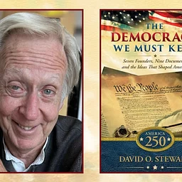 The Democracy We Must Keep: Why the Ideas that Built America Still Matter with David O. Stewart