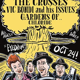 THE CROSSES, + VIC BONDI AND HIS ISSUES w/ Gardens Of, and Chloride