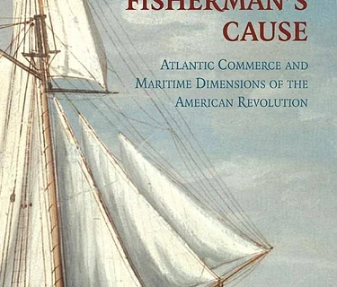 The Fisherman’s Cause: Atlantic Commerce and Maritime Dimensions of the American Revolution