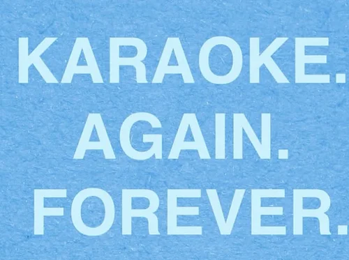 KARAOKE. AGAIN. FOREVER.