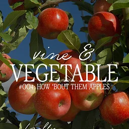 Vine & Vegetable #004: How 'Bout Them Apples