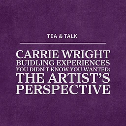 Tea & Talk: Carrie Wright—Building Experiences You Didn’t Know You Wanted: The Artist’s Perspective